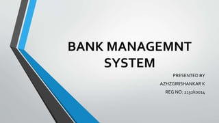BANK MANAGEMNT
SYSTEM
PRESENTED BY
AZHZGIRISHANKAR K
REG NO: 2132k0014
 