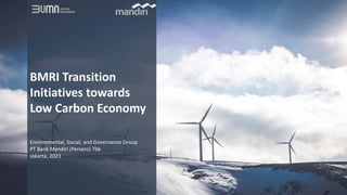 BMRI Transition
Initiatives towards
Low Carbon Economy
Environmental, Social, and Governance Group
PT Bank Mandiri (Persero) Tbk
Jakarta, 2023
 