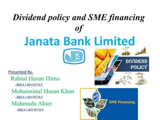 Dividend policy and SME financing
of
Janata Bank Limited
Presented By-
Rabiul Hasan Himo
-BBA140105363
Mohaiminul Hasan Khan
-BBA140105363
Mahmuda Akter
-BBA140105363
 