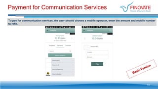 Payment for Communication Services
To pay for communication services, the user should choose a mobile operator, enter the amount and mobile number
to refill.
13
 