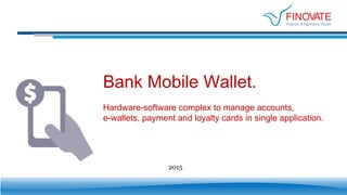Bank Mobile Wallet.
Hardware-software complex to manage accounts,
e-wallets, payment and loyalty cards in single application.
2015
 