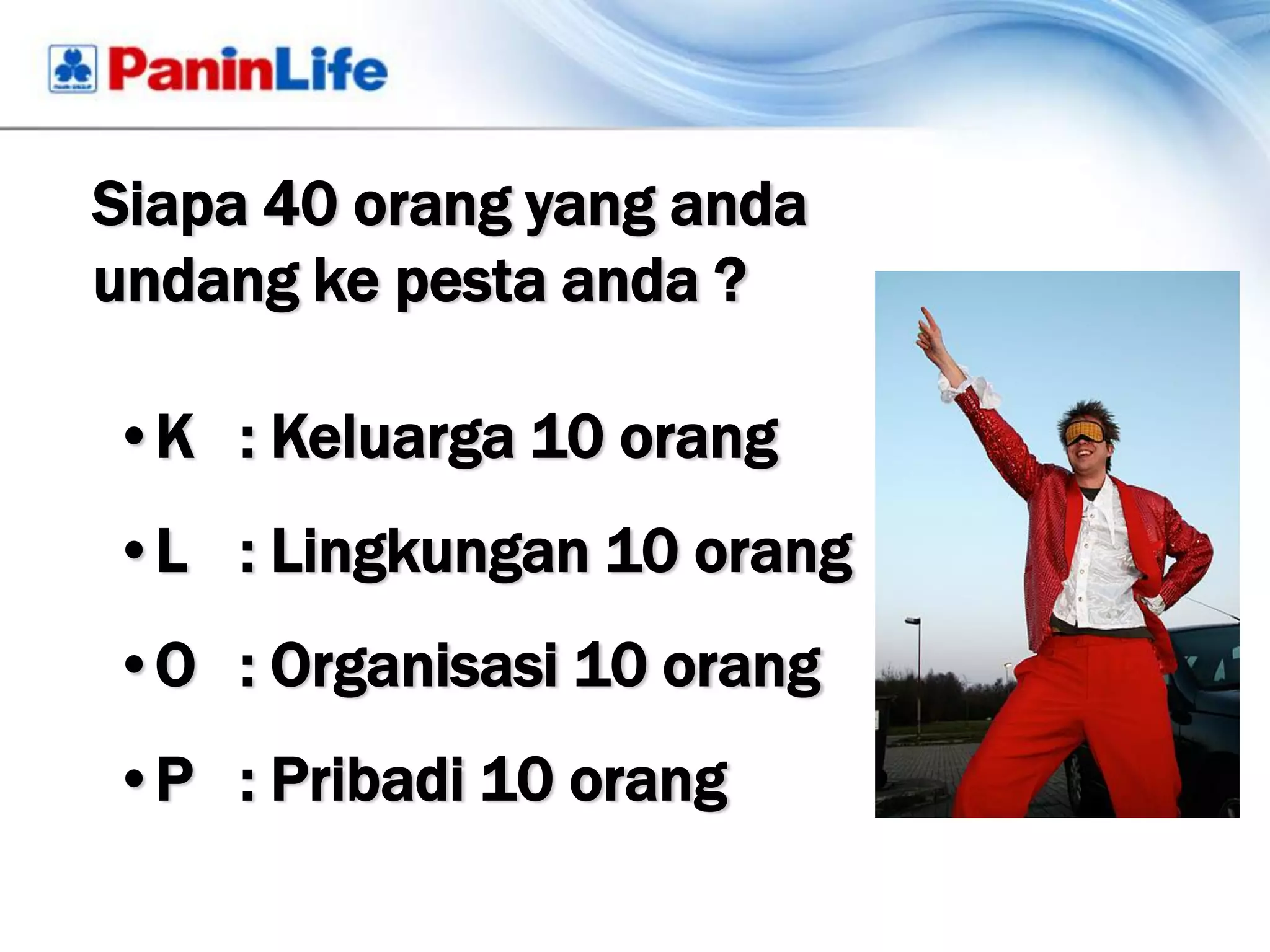 Siapa 40 orang yang anda
undang ke pesta anda ?

•K : Keluarga 10 orang
•L : Lingkungan 10 orang
•O : Organisasi 10 orang
•P : Pribadi 10 orang
 