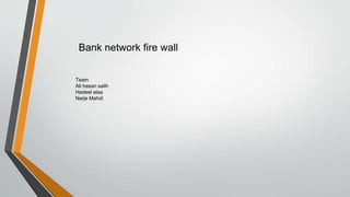 Bank network fire wall
Team
Ali hasan salih
Hadeel alaa
Narje Mahdi
 