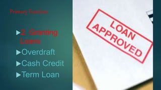 Primary Function
2. Granting
Loans
Overdraft
Cash Credit
Term Loan
 