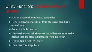 Utility Function: 2.Underwriting of
Shares
 Acts as underwriters to many companies
 Bank underwrites securities from the...