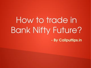 How to trade in 
Bank Nifty Future?
­ By Callputtips.in
 
