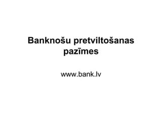 Banknošu pretviltošanas
       pazīmes

       www.bank.lv
 