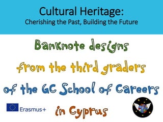 Cultural Heritage:
Cherishing the Past, Building the Future
Banknote designs
from the third graders
of the GC School of Careers
in Cyprus
 