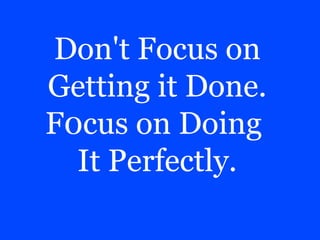 Don't Focus on 
Getting it Done. 
F0cus on Doing 
It Perfectly. 
 