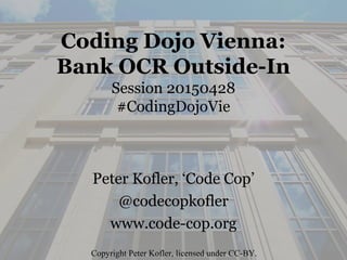 Coding Dojo Vienna:
Bank OCR Outside-In
Session 20150428
#CodingDojoVie
Peter Kofler, ‘Code Cop’
@codecopkofler
www.code-cop.org
Copyright Peter Kofler, licensed under CC-BY.
 