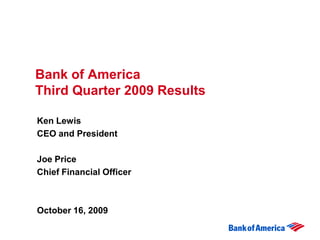 Bank of America
Third Quarter 2009 Results

Ken Lewis
CEO and President

Joe Price
Chief Financial Officer



October 16, 2009
 