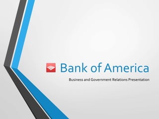 Bank of America
Business and Government Relations Presentation
 