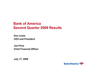 Bank of America
Second Quarter 2009 Results

Ken Lewis
CEO and President

Joe Price
Chief Financial Officer



July 17, 2009
 