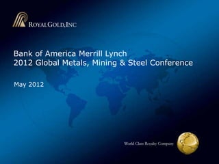 Bank of America Merrill Lynch
2012 Global Metals, Mining & Steel Conference

May 2012




                                   World Class Royalty Company
 