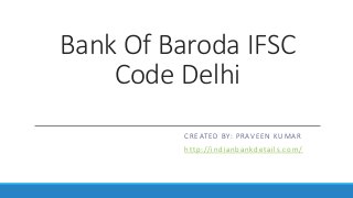 Bank Of Baroda IFSC
Code Delhi
CREATED BY: PRAVEEN KUMAR
http://indianbankdetails.com/
 