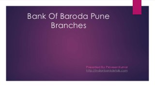 Bank Of Baroda Pune
Branches
Presented By: Praveen Kumar
http://indianbankdetails.com
 