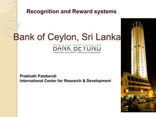 Bank of Ceylon, Sri Lanka
Recognition and Reward systems
Prabhath Patabendi
International Center for Research & Development
 