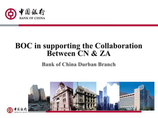 BOC in supporting the Collaboration
Between CN & ZA
Bank of China Durban Branch
 