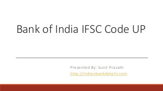 Bank of India IFSC Code UP
Presented By: Sunil Prasath
http://indianbankdetails.com
 
