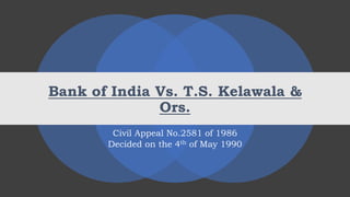 Bank of India Vs. T.S. Kelawala &
Ors.
Civil Appeal No.2581 of 1986
Decided on the 4th of May 1990
 