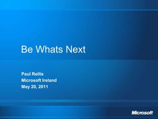 Be Whats Next
Paul Rellis
Microsoft Ireland
May 20, 2011
 
