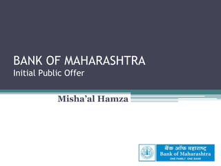 BANK OF MAHARASHTRAInitial Public Offer Misha’al Hamza 