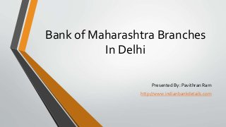 Bank of Maharashtra Branches
In Delhi
Presented By: Pavithran Ram
http://www.indianbankdetails.com
 