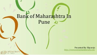 Presented By: Elayaraja
http://www.indianbankdetails.com
Bank of Maharashtra In
Pune
 