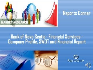 RC
Reports Corner
Bank of Nova Scotia : Financial Services -
Company Profile, SWOT and Financial Report
 