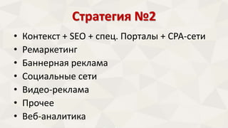 Стратегия №2 
• Контекст + SEO + спец. Порталы + СРА-сети 
• Ремаркетинг 
• Баннерная реклама 
• Социальные сети 
• Видео-реклама 
• Прочее 
• Веб-аналитика 
 