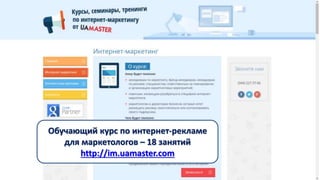 Обучающий курс по интернет-рекламе 
для маркетологов – 18 занятий 
http://im.uamaster.com 
 