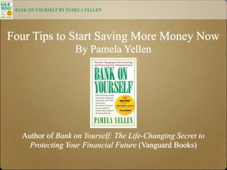 Four Tips to Start Saving More Money Now
                  By Pamela Yellen




  Author of Bank on Yourself: The Life-Changing Secret to
    Protecting Your Financial Future (Vanguard Books)
 