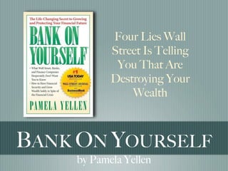Four Lies Wall
           Street Is Telling
            You That Are
           Destroying Your
               Wealth



BANK ON YOURSELF
    by Pamela Yellen
 