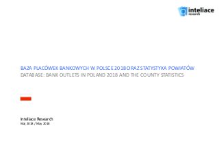BAZA PLACÓWEK BANKOWYCH W POLSCE 2018 ORAZ STATYSTYKA POWIATÓW
DATABASE: BANK OUTLETS IN POLAND 2018 AND THE COUNTY STATISTICS
Inteliace Research
Maj 2018 / May 2018
 