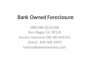 Bank Owned Foreclosure
       2BR/2BA $210,000
      San Diego, CA 92119
Katrina Hamilton DRE #01410352
      Direct: 858-405-4407
  katrina@dowtownreos.com
 