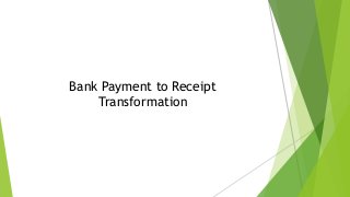 Bank Payment to Receipt
Transformation
 