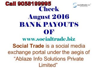 Check
August 2016
BANK PAYOUTS
OF
www.socialtrade.biz
Social Trade is a social media
exchange portal under the aegis of
“Ablaze Info Solutions Private
Limited”
 