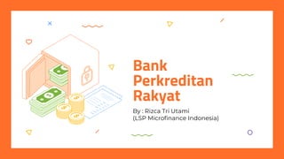 Bank
Perkreditan
Rakyat
By : Rizca Tri Utami
(LSP Microfinance Indonesia)
 