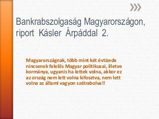 Bankrabszolgaság Magyarországon,
riport Kásler Árpáddal 2.

  Magyarországnak, több mint két évtizede
  nincsenek felelős Magyar politikusai, illetve
  kormánya, ugyanis ha lettek volna, akkor ez
  az ország nem lett volna kifosztva, nem lett
  volna az állami vagyon szétrabolva!!
 