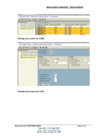 Manual Bank Statement - Reconciliation




  Posting rule screen for LA98




  Posting rule screen for LA99




Document No.SNPFIIMG10003                                         Page 3 of 6
                        Copy right © S.N.Padhi 2005
                       http://www.surya-padhi.net/
                      Dated: Friday, October 07, 2005
 