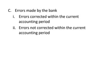 C. Errors made by the bank
  i. Errors corrected within the current
      accounting period
  ii. Errors not corrected within the current
      accounting period
 