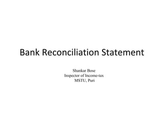 Bank Reconciliation Statement
               Shankar Bose
          Inspector of Income-tax
                MSTU, Puri
 