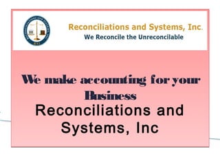 Reconciliations and
Systems, Inc
Reconciliations and
Systems, Inc
We make accounting foryour
Business
 