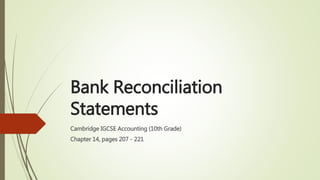 Bank Reconciliation
Statements
Cambridge IGCSE Accounting (10th Grade)
Chapter 14, pages 207 - 221
 