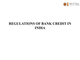 REGULATIONS OF BANK CREDIT IN
INDIA
 