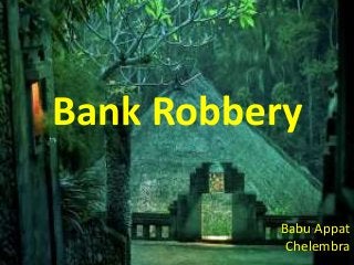 Bank Robbery
Babu Appat
Chelembra
 