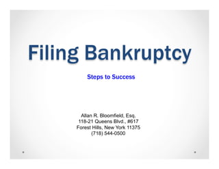 Filing Bankruptcy
Steps to Success
Allan R. Bloomfield, Esq.
118-21 Queens Blvd., #617
Forest Hills, New York 11375
(718) 544-0500
 
