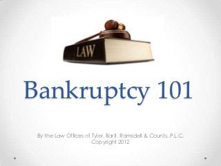 Bankruptcy 101
 By the Law Offices of Tyler, Bartl, Ramsdell & Counts, P.L.C.
                       Copyright 2012
 