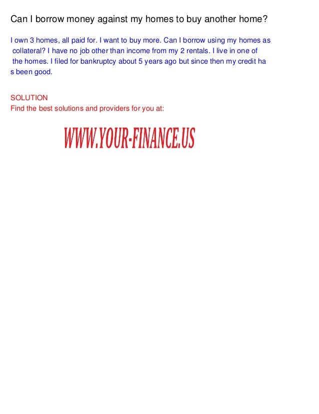 Can I borrow money against my homes to buy another home?