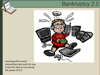 Bankruptcy 2.0 Learning which social networking tools work for you is the first step to harnessing the power of 2.0. 